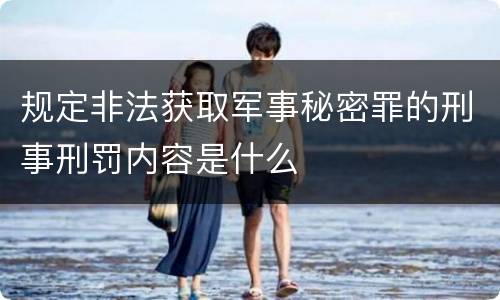 规定非法获取军事秘密罪的刑事刑罚内容是什么