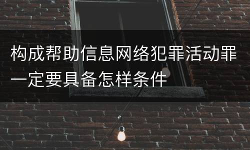 构成帮助信息网络犯罪活动罪一定要具备怎样条件