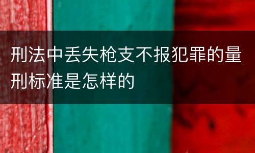 刑法中丢失枪支不报犯罪的量刑标准是怎样的