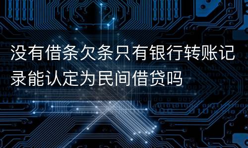 没有借条欠条只有银行转账记录能认定为民间借贷吗