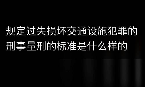 规定过失损坏交通设施犯罪的刑事量刑的标准是什么样的