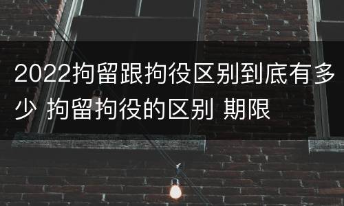 2022拘留跟拘役区别到底有多少 拘留拘役的区别 期限