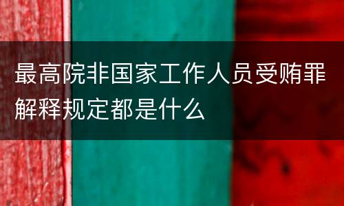 最高院非国家工作人员受贿罪解释规定都是什么