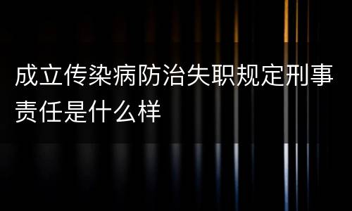 成立传染病防治失职规定刑事责任是什么样