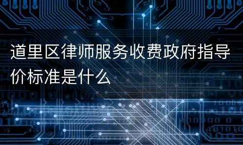 道里区律师服务收费政府指导价标准是什么