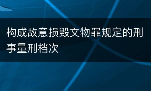 构成故意损毁文物罪规定的刑事量刑档次