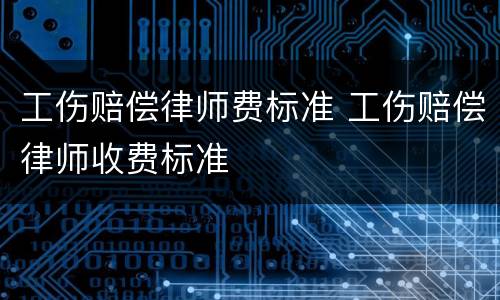 工伤赔偿律师费标准 工伤赔偿律师收费标准
