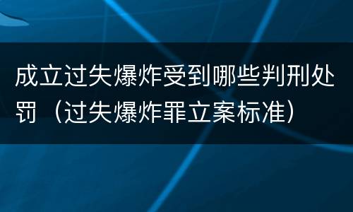成立过失爆炸受到哪些判刑处罚（过失爆炸罪立案标准）