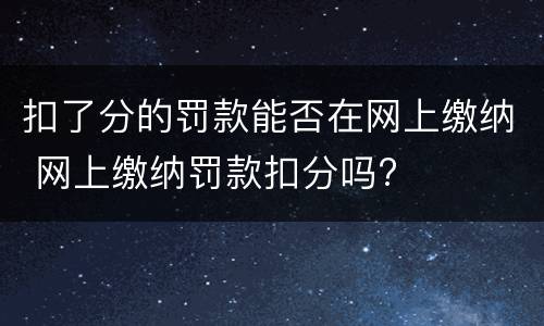 扣了分的罚款能否在网上缴纳 网上缴纳罚款扣分吗?