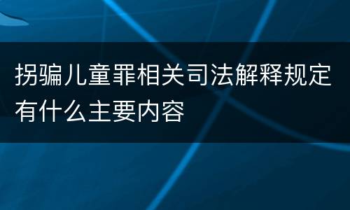 拐骗儿童罪相关司法解释规定有什么主要内容