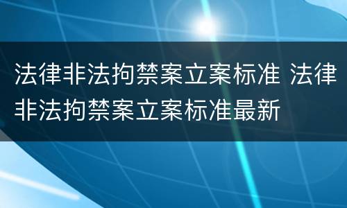 法律非法拘禁案立案标准 法律非法拘禁案立案标准最新