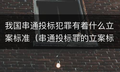 我国串通投标犯罪有着什么立案标准（串通投标罪的立案标准）