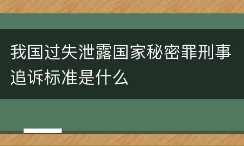 我国过失泄露国家秘密罪刑事追诉标准是什么