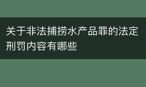 关于非法捕捞水产品罪的法定刑罚内容有哪些