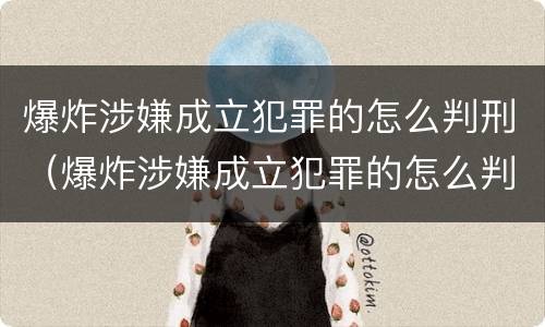 爆炸涉嫌成立犯罪的怎么判刑（爆炸涉嫌成立犯罪的怎么判刑呢）