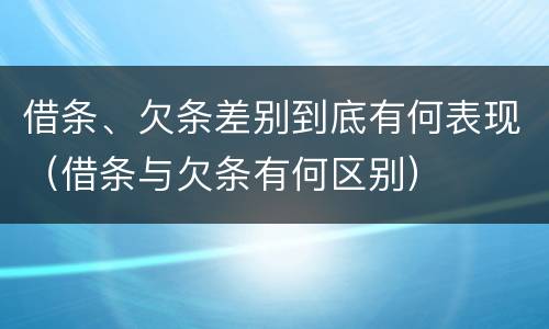借条、欠条差别到底有何表现（借条与欠条有何区别）