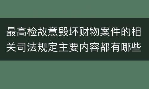 最高检故意毁坏财物案件的相关司法规定主要内容都有哪些