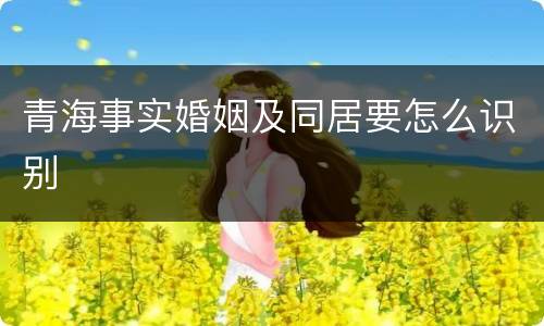 青海事实婚姻及同居要怎么识别