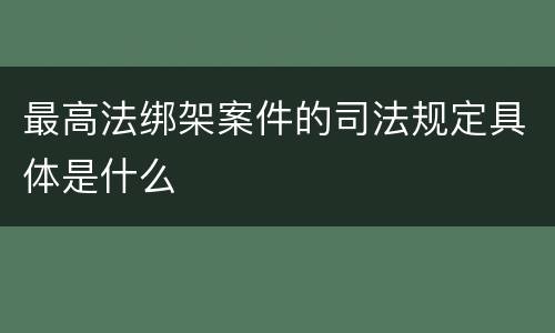 最高法绑架案件的司法规定具体是什么