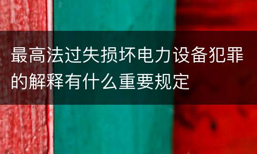 最高法过失损坏电力设备犯罪的解释有什么重要规定