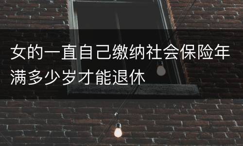 女的一直自己缴纳社会保险年满多少岁才能退休