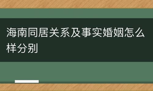 海南同居关系及事实婚姻怎么样分别