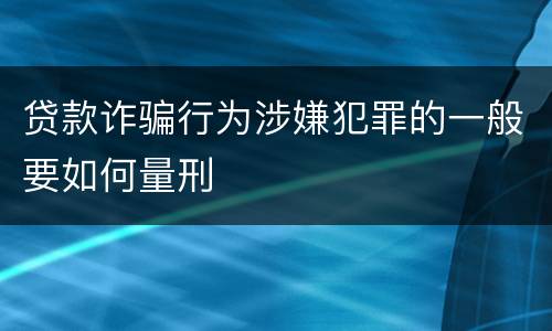 贷款诈骗行为涉嫌犯罪的一般要如何量刑