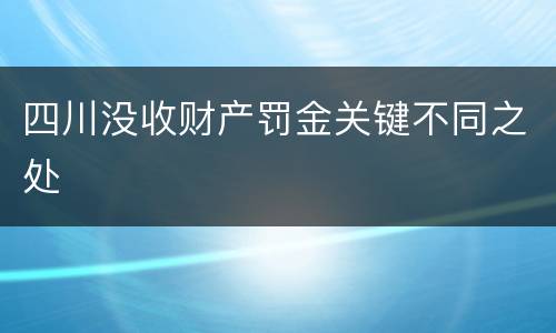 四川没收财产罚金关键不同之处