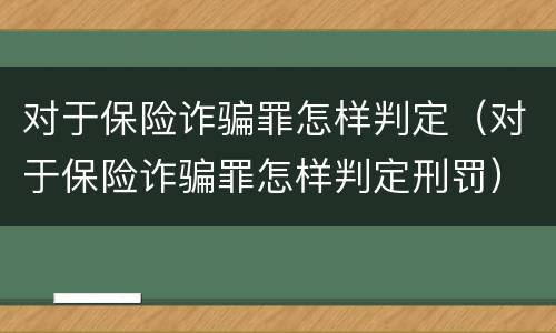 对于保险诈骗罪怎样判定（对于保险诈骗罪怎样判定刑罚）