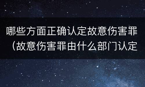 哪些方面正确认定故意伤害罪（故意伤害罪由什么部门认定）