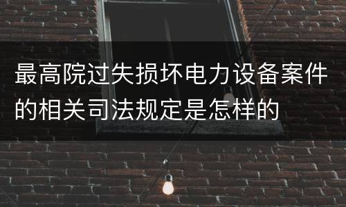 最高院过失损坏电力设备案件的相关司法规定是怎样的