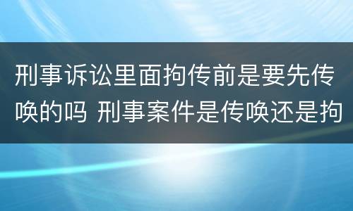 刑事诉讼里面拘传前是要先传唤的吗 刑事案件是传唤还是拘传