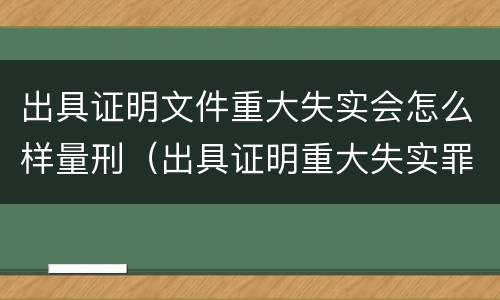 出具证明文件重大失实会怎么样量刑（出具证明重大失实罪）