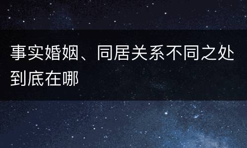 事实婚姻、同居关系不同之处到底在哪