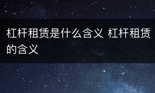 杠杆租赁是什么含义 杠杆租赁的含义
