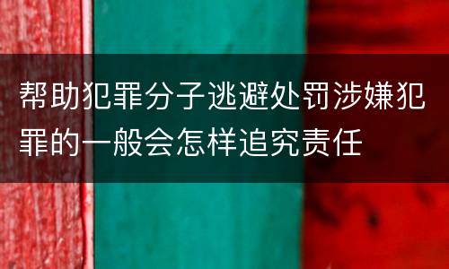 帮助犯罪分子逃避处罚涉嫌犯罪的一般会怎样追究责任