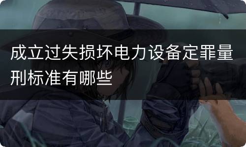 成立过失损坏电力设备定罪量刑标准有哪些