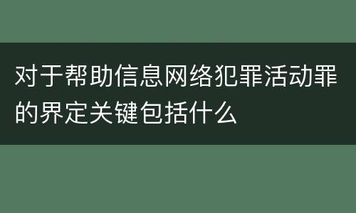 对于帮助信息网络犯罪活动罪的界定关键包括什么
