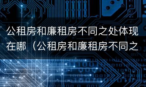 公租房和廉租房不同之处体现在哪（公租房和廉租房不同之处体现在哪里）