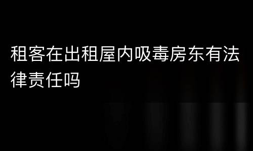租客在出租屋内吸毒房东有法律责任吗