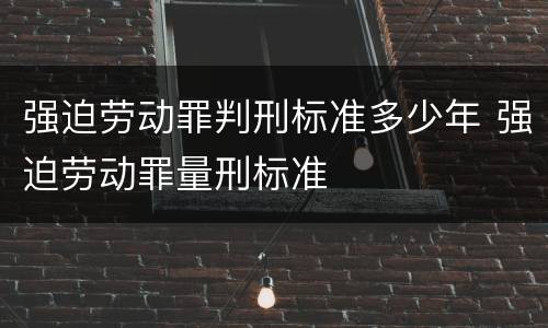 强迫劳动罪判刑标准多少年 强迫劳动罪量刑标准