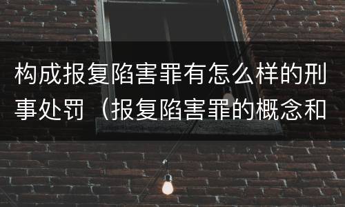 构成报复陷害罪有怎么样的刑事处罚（报复陷害罪的概念和构成特征）