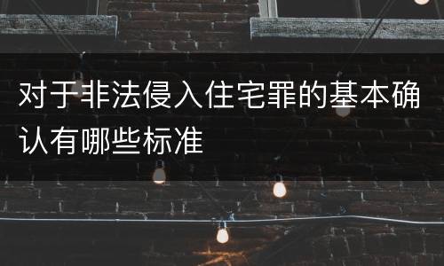 对于非法侵入住宅罪的基本确认有哪些标准