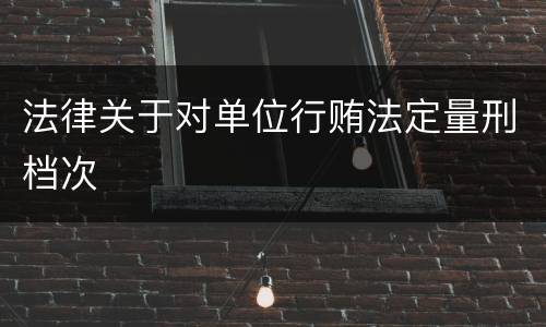 法律关于对单位行贿法定量刑档次
