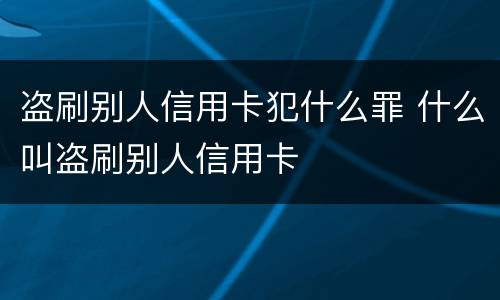盗刷别人信用卡犯什么罪 什么叫盗刷别人信用卡