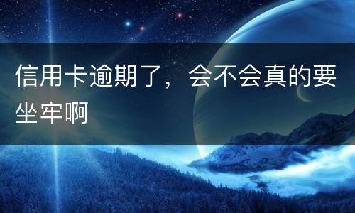 信用卡逾期了，会不会真的要坐牢啊