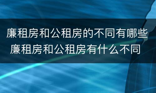 廉租房和公租房的不同有哪些 廉租房和公租房有什么不同
