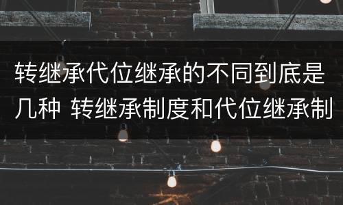转继承代位继承的不同到底是几种 转继承制度和代位继承制度可以互相取代吗