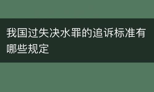 我国过失决水罪的追诉标准有哪些规定