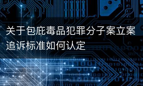 关于包庇毒品犯罪分子案立案追诉标准如何认定